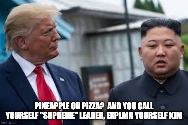 Zeducation pizza turmoil | PINEAPPLE ON PIZZA?  AND YOU CALL YOURSELF "SUPREME" LEADER, EXPLAIN YOURSELF KIM | image tagged in food | made w/ Imgflip meme maker