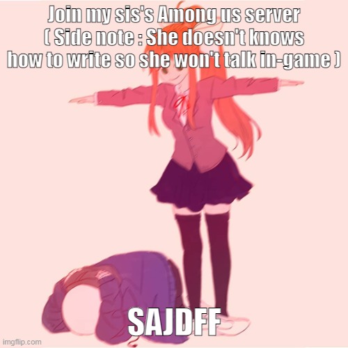 She don't want to be alone so im helping- | Join my sis's Among us server ( Side note : She doesn't knows how to write so she won't talk in-game ); SAJDFF | image tagged in monika t-posing on sans | made w/ Imgflip meme maker