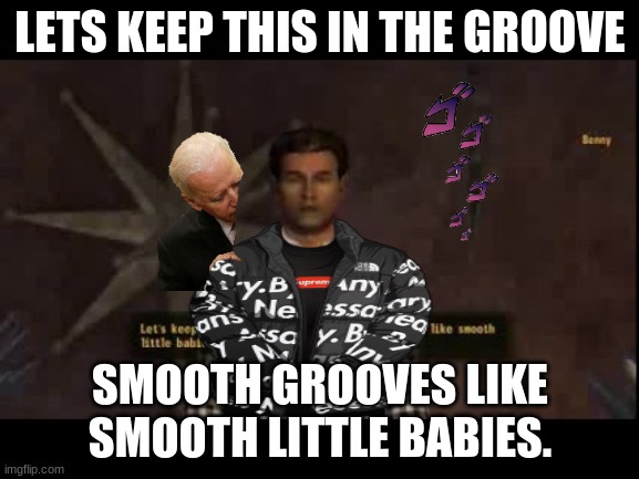 Benny drip | LETS KEEP THIS IN THE GROOVE; SMOOTH GROOVES LIKE SMOOTH LITTLE BABIES. | image tagged in gokudrip,fallout new vegas,benny | made w/ Imgflip meme maker