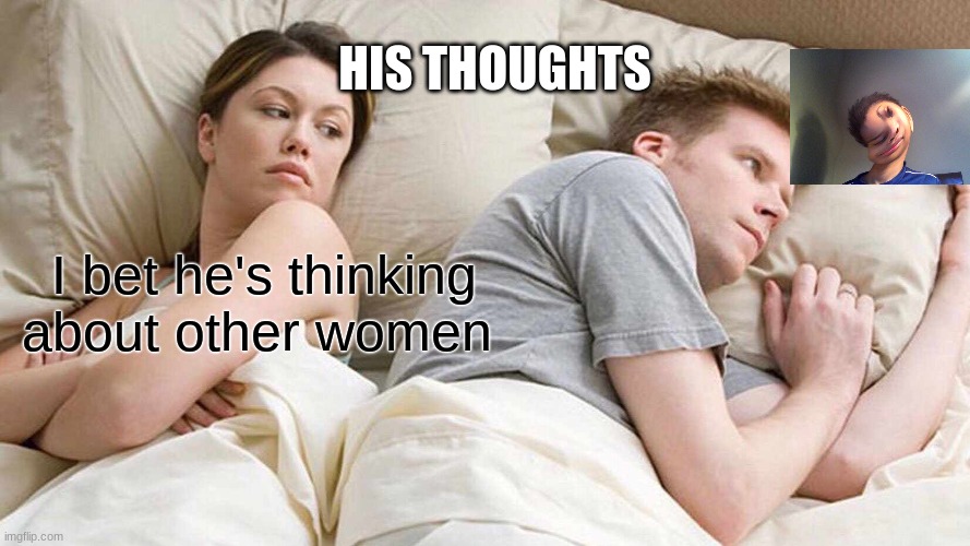 I Bet He's Thinking About Other Women Meme | HIS THOUGHTS; I bet he's thinking about other women | image tagged in memes,i bet he's thinking about other women | made w/ Imgflip meme maker