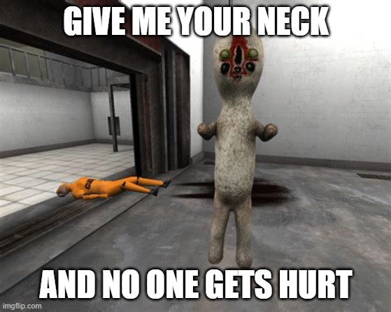 Escaped SCP-173 | GIVE ME YOUR NECK; AND NO ONE GETS HURT | image tagged in escaped scp-173 | made w/ Imgflip meme maker