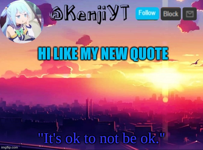 KenjiYT temp | HI LIKE MY NEW QUOTE; "It's ok to not be ok." | image tagged in kenjiyt temp | made w/ Imgflip meme maker