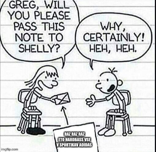 RAZ RAZ RAZ ETO HARDBASS VSE V SPORTIKAV ADIDAS | image tagged in girl passing note to greg | made w/ Imgflip meme maker