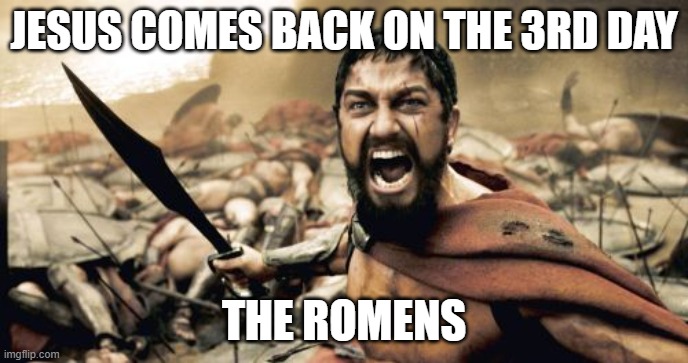 Sparta Leonidas | JESUS COMES BACK ON THE 3RD DAY; THE ROMENS | image tagged in memes,sparta leonidas | made w/ Imgflip meme maker