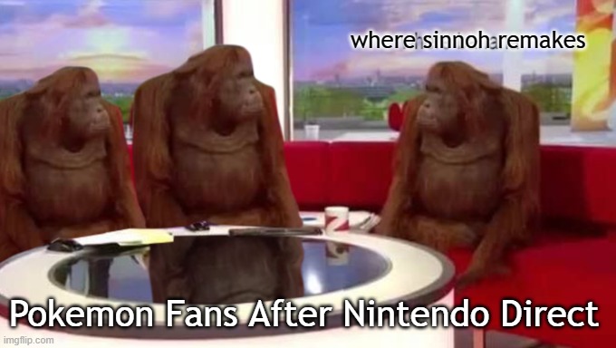 where banana | where sinnoh remakes; Pokemon Fans After Nintendo Direct | image tagged in where banana | made w/ Imgflip meme maker