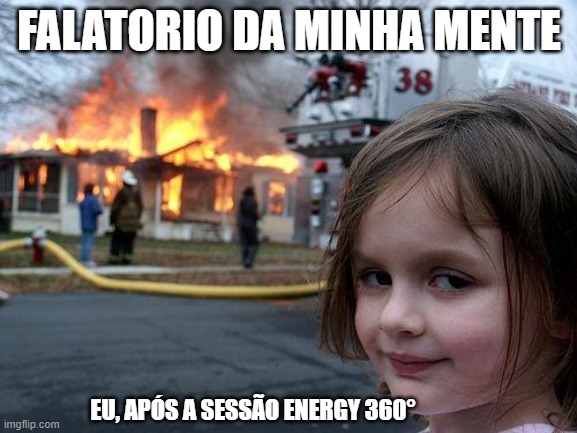 sessão energy 360 | FALATORIO DA MINHA MENTE; EU, APÓS A SESSÃO ENERGY 360° | image tagged in memes,disaster girl | made w/ Imgflip meme maker