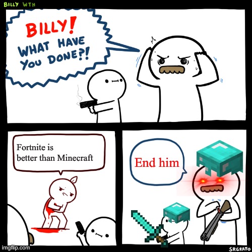 Billy, What Have You Done | Fortnite is better than Minecraft; End him | image tagged in billy what have you done | made w/ Imgflip meme maker