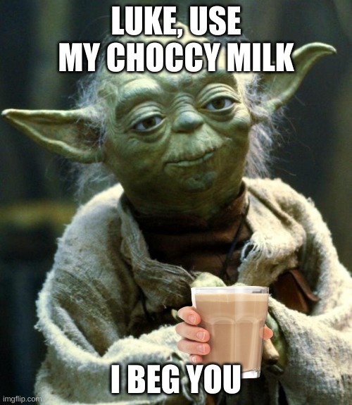 Star Wars Yoda | LUKE, USE MY CHOCCY MILK; I BEG YOU | image tagged in memes,star wars yoda | made w/ Imgflip meme maker
