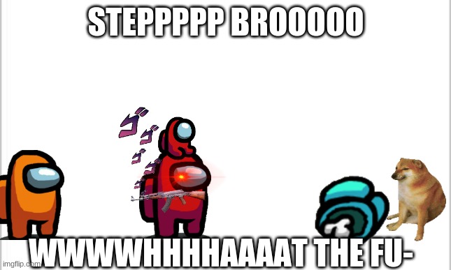 oh step bro wanna spar- | STEPPPPP BROOOOO; WWWWHHHHAAAAT THE FU- | image tagged in white background | made w/ Imgflip meme maker
