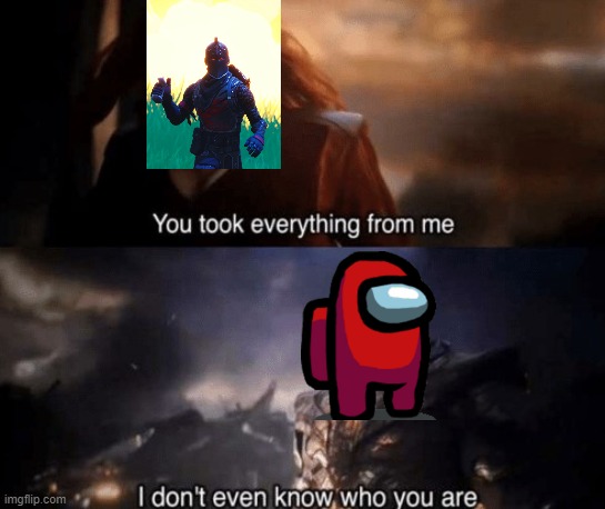 you took everything from me | image tagged in you took everything from me | made w/ Imgflip meme maker