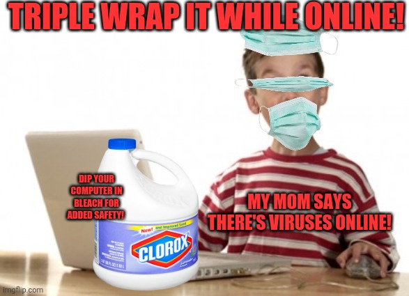 Little Boy At Computer | TRIPLE WRAP IT WHILE ONLINE! MY MOM SAYS THERE'S VIRUSES ONLINE! DIP YOUR COMPUTER IN BLEACH FOR ADDED SAFETY! | image tagged in little boy at computer | made w/ Imgflip meme maker