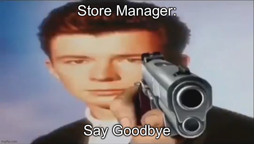 Say Goodbye | Store Manager: Say Goodbye | image tagged in say goodbye | made w/ Imgflip meme maker