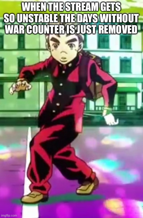 Koichi pose | WHEN THE STREAM GETS SO UNSTABLE THE DAYS WITHOUT WAR COUNTER IS JUST REMOVED | image tagged in koichi pose | made w/ Imgflip meme maker