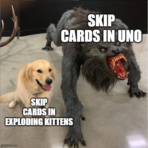 dog vs werewolf | SKIP CARDS IN UNO; SKIP CARDS IN EXPLODING KITTENS | image tagged in dog vs werewolf,uno,exploding kittens | made w/ Imgflip meme maker