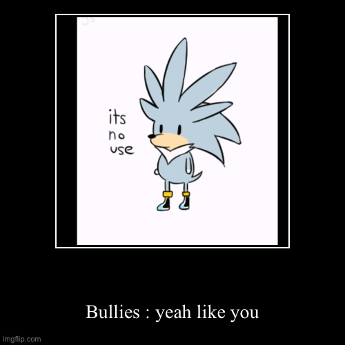 Bullies always be like | image tagged in funny,demotivationals,bullies,its no use | made w/ Imgflip demotivational maker