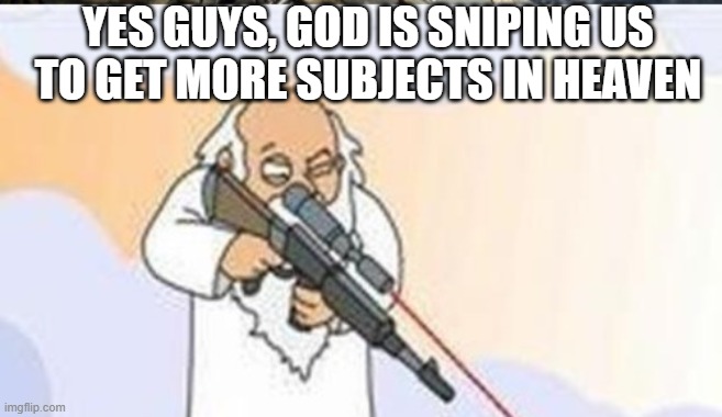 YES GUYS, GOD IS SNIPING US TO GET MORE SUBJECTS IN HEAVEN | image tagged in god | made w/ Imgflip meme maker