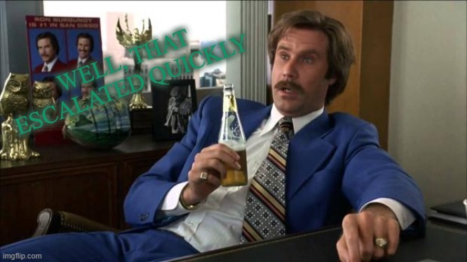 Ron Burgundy | WELL, THAT ESCALATED QUICKLY | image tagged in ron burgundy | made w/ Imgflip meme maker