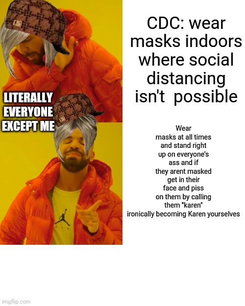 Drake Hotline Bling Meme | CDC: wear masks indoors where social distancing isn't  possible Wear masks at all times and stand right up on everyone's ass and if they are | image tagged in memes,drake hotline bling | made w/ Imgflip meme maker