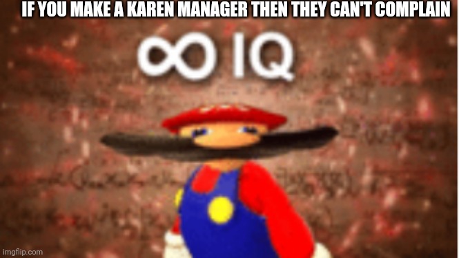 I'm so smart | IF YOU MAKE A KAREN MANAGER THEN THEY CAN'T COMPLAIN | image tagged in infinite iq | made w/ Imgflip meme maker