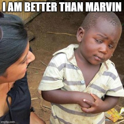 Third World Skeptical Kid | I AM BETTER THAN MARVIN | image tagged in memes,third world skeptical kid | made w/ Imgflip meme maker