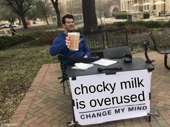chocky milk | chocky milk is overused | image tagged in memes,change my mind | made w/ Imgflip meme maker