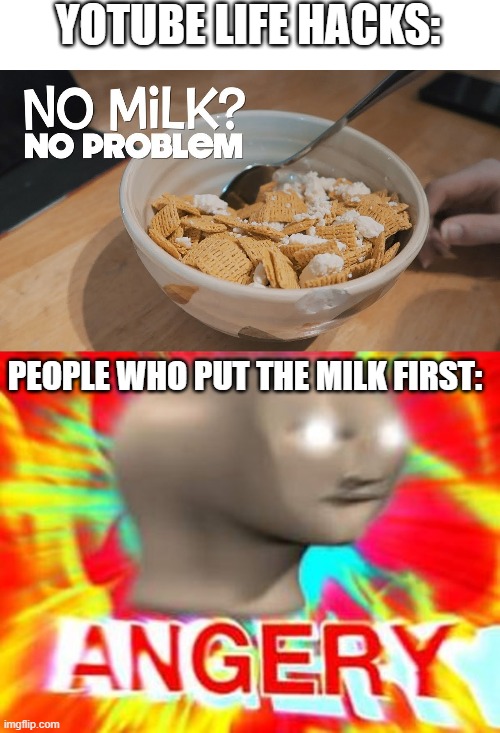 YOTUBE LIFE HACKS:; PEOPLE WHO PUT THE MILK FIRST: | image tagged in memememememe,meme,it's obvious that this is a meme | made w/ Imgflip meme maker