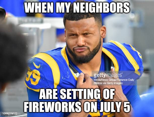 fireworks | WHEN MY NEIGHBORS; ARE SETTING OF FIREWORKS ON JULY 5 | image tagged in fireworks,nfl football,football,funny memes | made w/ Imgflip meme maker