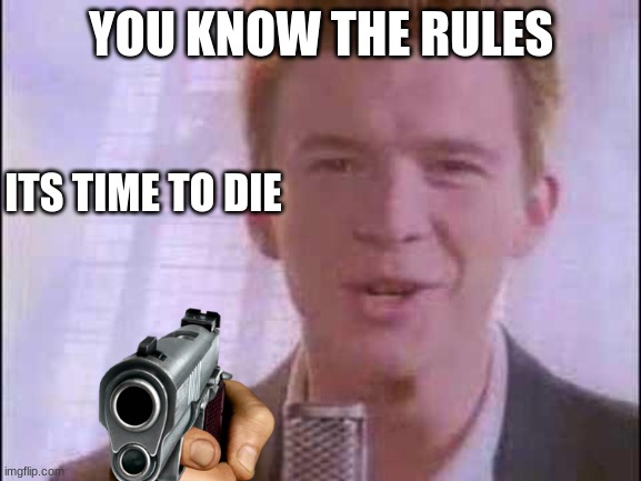 Q-Q | YOU KNOW THE RULES; ITS TIME TO DIE | image tagged in rick roll | made w/ Imgflip meme maker
