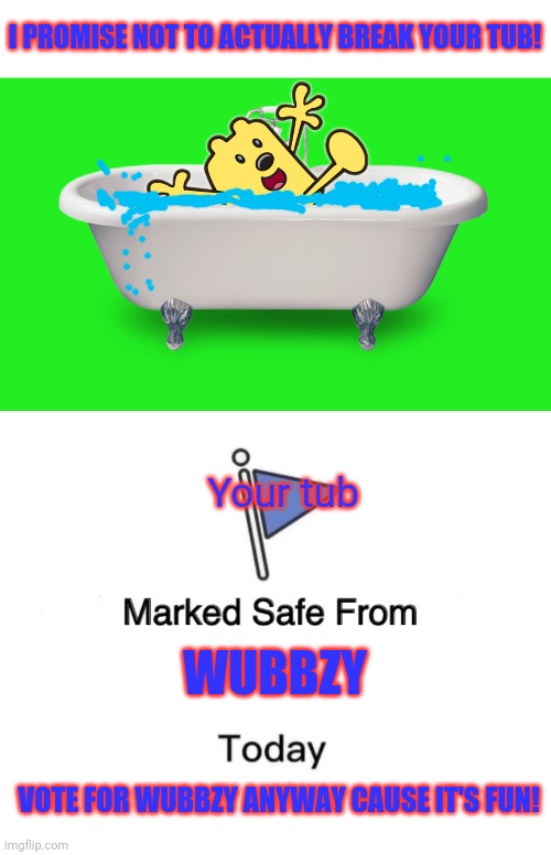 Vote for Wub or we'll break your tub! | I PROMISE NOT TO ACTUALLY BREAK YOUR TUB! Your tub; WUBBZY; VOTE FOR WUBBZY ANYWAY CAUSE IT'S FUN! | image tagged in memes,marked safe from,vote,wubbzy,bathtub | made w/ Imgflip meme maker