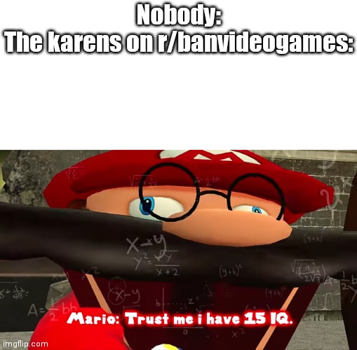 Trust me I have 15 IQ | Nobody:
The karens on r/banvideogames: | image tagged in trust me i have 15 iq | made w/ Imgflip meme maker