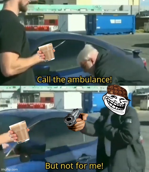 hehehehehhee | image tagged in call an ambulance but not for me,what,get rekt | made w/ Imgflip meme maker