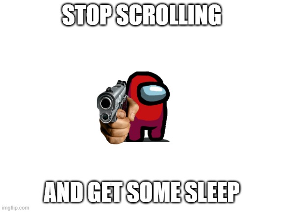 Get sleep | STOP SCROLLING; AND GET SOME SLEEP | image tagged in blank white template | made w/ Imgflip meme maker