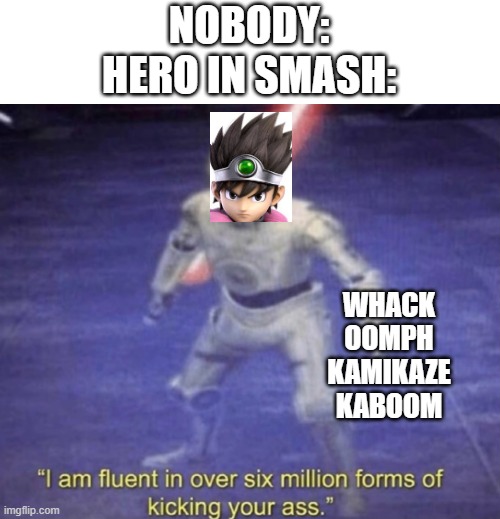 I am fluent in over six million forms of kicking your ass | NOBODY:
HERO IN SMASH:; WHACK
OOMPH
KAMIKAZE
KABOOM | image tagged in i am fluent in over six million forms of kicking your ass | made w/ Imgflip meme maker