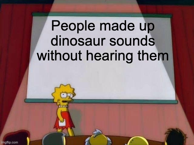 Roar? | People made up dinosaur sounds without hearing them | image tagged in lisa simpson's presentation | made w/ Imgflip meme maker