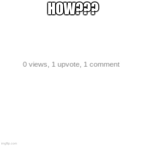 how | HOW??? | image tagged in memes,blank transparent square | made w/ Imgflip meme maker