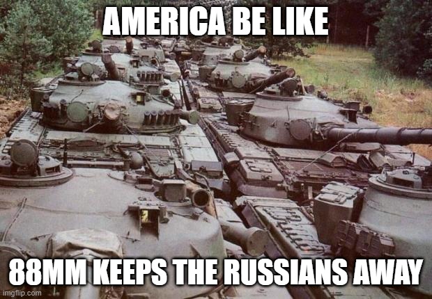 Tanks | AMERICA BE LIKE; 88MM KEEPS THE RUSSIANS AWAY | image tagged in tanks | made w/ Imgflip meme maker