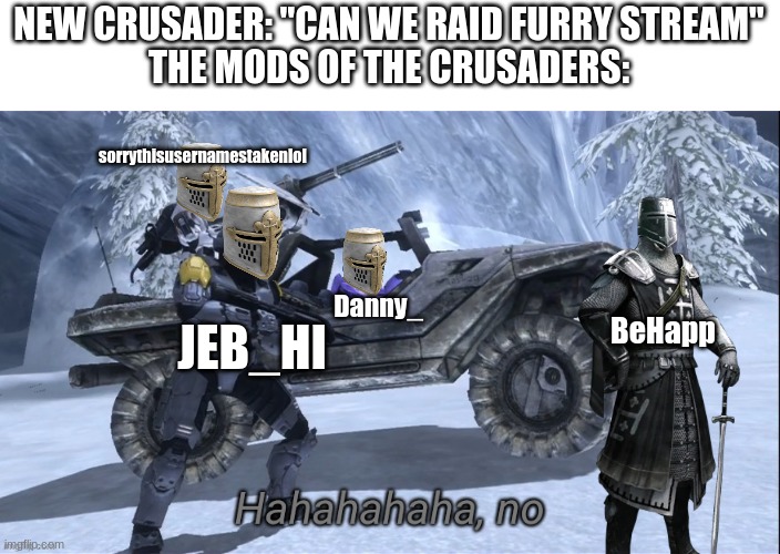 NEW CRUSADER: "CAN WE RAID FURRY STREAM"
THE MODS OF THE CRUSADERS:; sorrythisusernamestakenlol; Danny_; JEB_HI; BeHapp | made w/ Imgflip meme maker