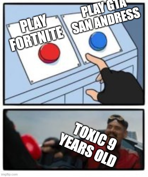 hmmm | PLAY GTA SAN ANDRESS; PLAY FORTNITE; TOXIC 9 YEARS OLD | image tagged in big red button | made w/ Imgflip meme maker