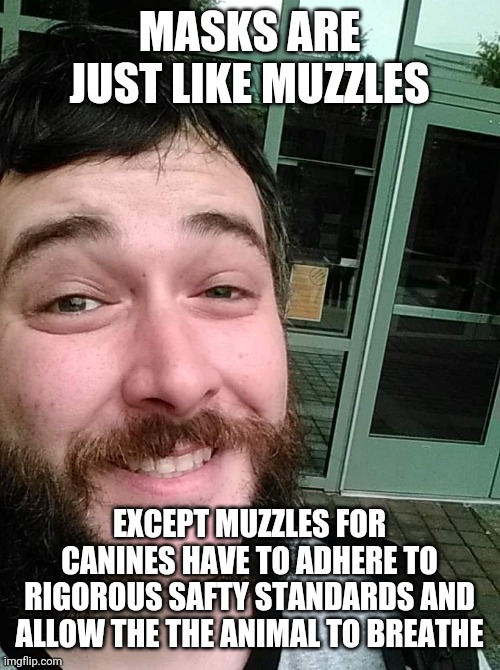 Liberal Loser | MASKS ARE JUST LIKE MUZZLES EXCEPT MUZZLES FOR CANINES HAVE TO ADHERE TO RIGOROUS SAFTY STANDARDS AND ALLOW THE THE ANIMAL TO BREATHE | image tagged in liberal loser | made w/ Imgflip meme maker