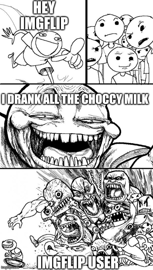 Choccy Milk | HEY IMGFLIP; I DRANK ALL THE CHOCCY MILK; IMGFLIP USER | image tagged in memes,hey internet | made w/ Imgflip meme maker