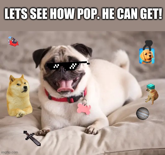 LETS SEE HOW POP. HE CAN GET! | made w/ Imgflip meme maker