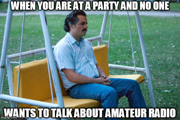 Pablo escobar waiting alone | WHEN YOU ARE AT A PARTY AND NO ONE; WANTS TO TALK ABOUT AMATEUR RADIO | image tagged in pablo escobar waiting alone | made w/ Imgflip meme maker