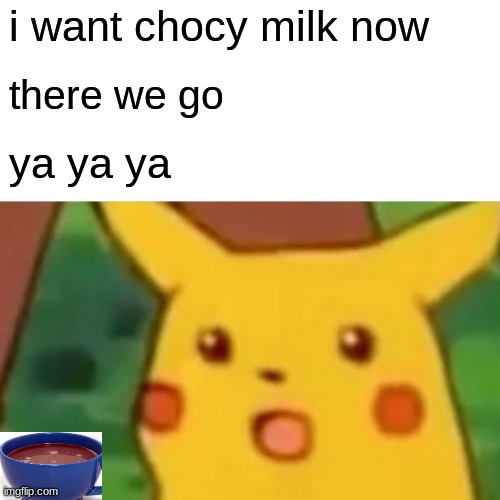 yo got chocy milk | i want chocy milk now; there we go; ya ya ya | image tagged in memes,surprised pikachu | made w/ Imgflip meme maker