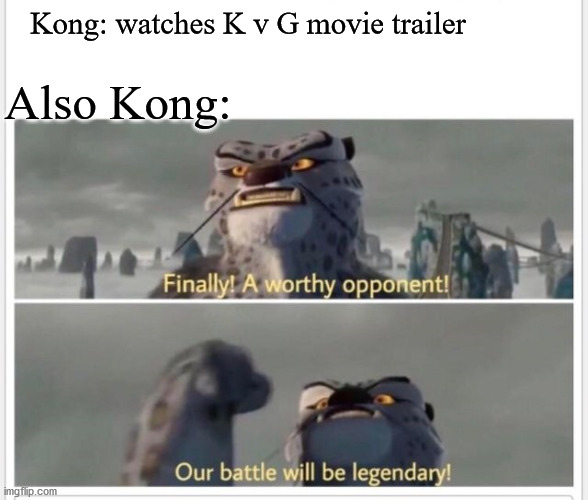 Finally! A worthy opponent! | Kong: watches K v G movie trailer; Also Kong: | image tagged in finally a worthy opponent | made w/ Imgflip meme maker