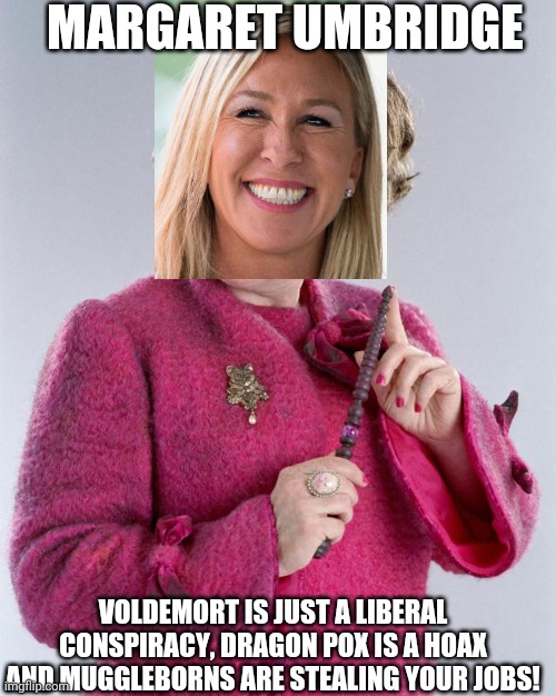 Margaret Umbridge | MARGARET UMBRIDGE; VOLDEMORT IS JUST A LIBERAL CONSPIRACY, DRAGON POX IS A HOAX AND MUGGLEBORNS ARE STEALING YOUR JOBS! | image tagged in dolores umbridge,green | made w/ Imgflip meme maker