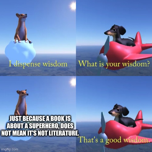 That's a good wisdom | JUST BECAUSE A BOOK IS ABOUT A SUPERHERO, DOES NOT MEAN IT'S NOT LITERATURE. | image tagged in that's a good wisdom | made w/ Imgflip meme maker