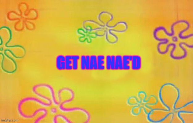 Episode ????? | GET NAE NAE'D | image tagged in spongebob time card background,get nae nae'd | made w/ Imgflip meme maker