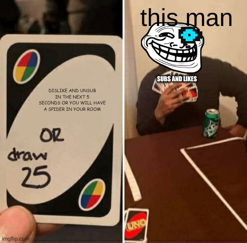 UNO Draw 25 Cards Meme | DISLIKE AND UNSUB IN THE NEXT 5 SECONDS OR YOU WILL HAVE A SPIDER IN YOUR ROOM this man SUBS AND LIKES | image tagged in memes,uno draw 25 cards | made w/ Imgflip meme maker