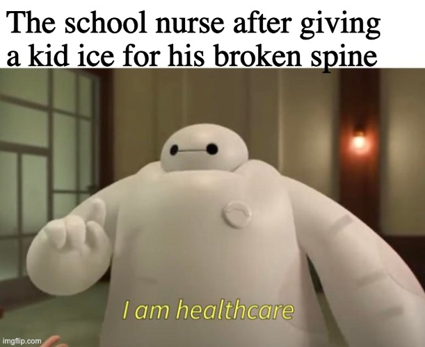 I am healthcare | The school nurse after giving a kid ice for his broken spine | image tagged in i am healthcare | made w/ Imgflip meme maker