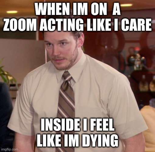 Afraid To Ask Andy | WHEN IM ON  A ZOOM ACTING LIKE I CARE; INSIDE I FEEL LIKE IM DYING | image tagged in memes,afraid to ask andy | made w/ Imgflip meme maker